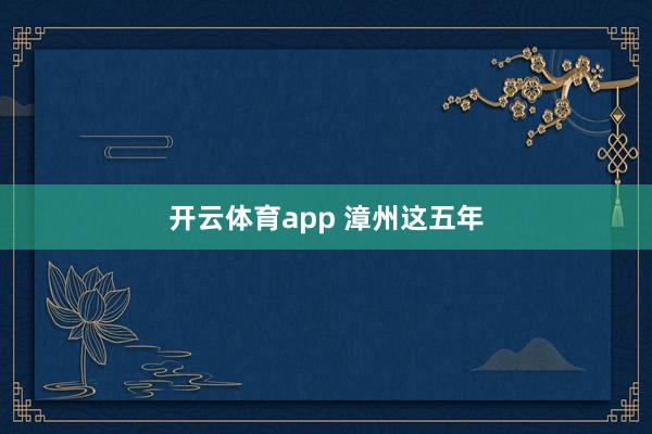 開云體育app 漳州這五年