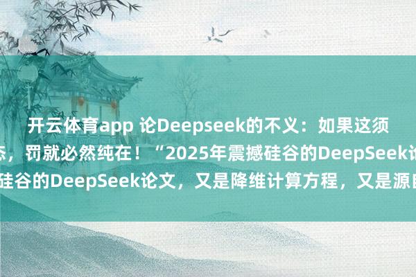 開(kāi)云體育app 論Deepseek的不義：如果這須彌(虛擬)世界是虛擬模態(tài)，罰就必然純?cè)?！?025年震撼硅谷的DeepSeek論文，又是降維計(jì)算方程，又是源自誰(shuí)？”