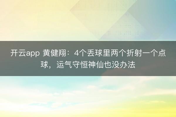 開云app 黃健翔:4個丟球里兩個折射一個點球,運氣守恒神仙也沒辦法