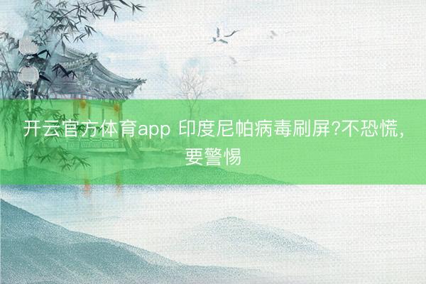 開云官方體育app 印度尼帕病毒刷屏?不恐慌，要警惕