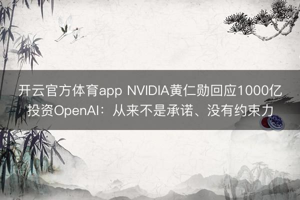 開云官方體育app NVIDIA黃仁勛回應1000億投資OpenAI：從來不是承諾、沒有約束力