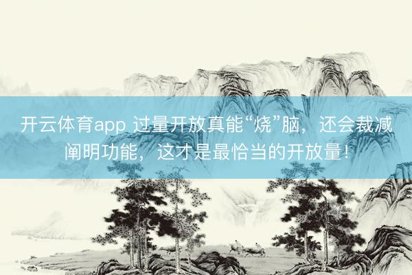 開云體育app 過量開放真能“燒”腦，還會裁減闡明功能，這才是最恰當的開放量！