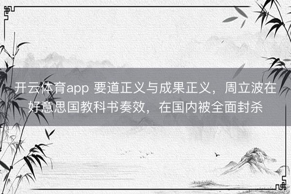 開(kāi)云體育app 要道正義與成果正義，周立波在好意思國(guó)教科書(shū)奏效，在國(guó)內(nèi)被全面封殺