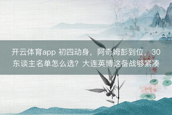 開(kāi)云體育app 初四動(dòng)身,阿奇姆彭到位,30東談主名單怎么選?大連英博這備戰(zhàn)夠緊湊