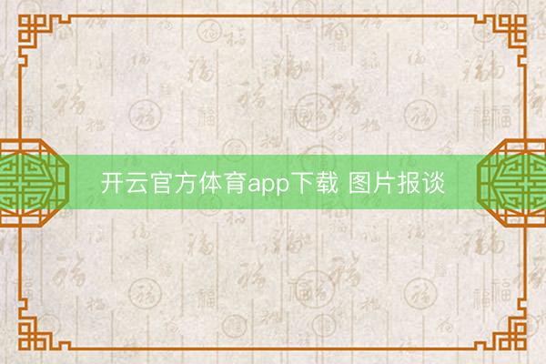 開(kāi)云官方體育app下載 圖片報(bào)談