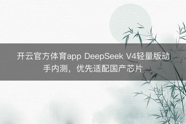 開云官方體育app DeepSeek V4輕量版動手內(nèi)測，優(yōu)先適配國產(chǎn)芯片
