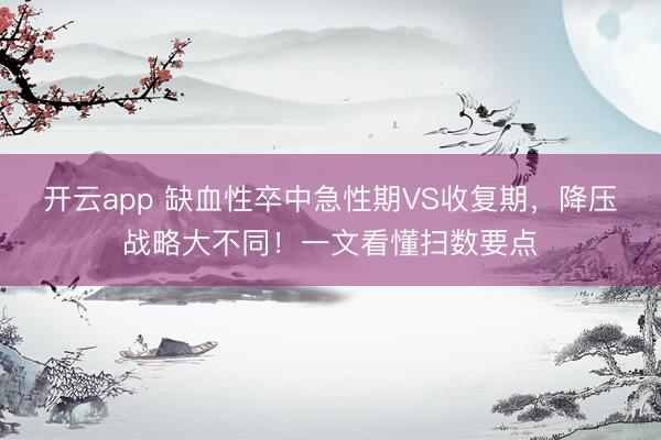 開云app 缺血性卒中急性期VS收復(fù)期,降壓戰(zhàn)略大不同!一文看懂掃數(shù)要點