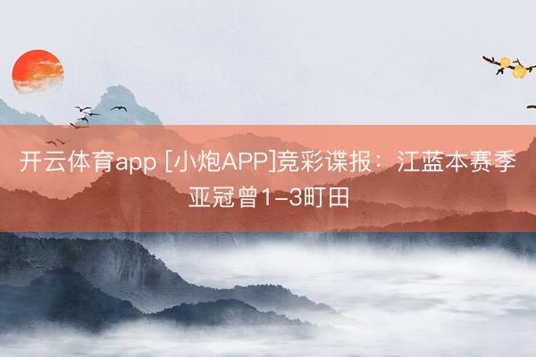 開云體育app [小炮APP]競彩諜報：江藍本賽季亞冠曾1-3町田